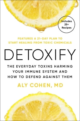 Detoxify: The Everyday Toxins Harming Your Immune System and How to Defend Against Them by Cohen, Aly