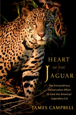 Heart of the Jaguar: The Extraordinary Conservation Effort to Save the Americas' Legendary Cat by Campbell, James