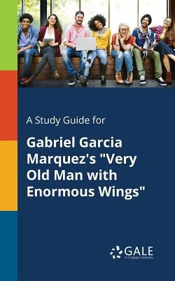 A Study Guide for Gabriel Garcia Marquez's "Very Old Man With Enormous Wings" by Gale, Cengage Learning