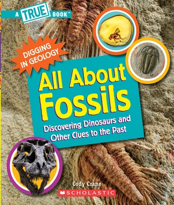 All about Fossils: Discovering Dinosaurs and Other Clues to the Past (a True Book: Digging in Geology) by Crane, Cody