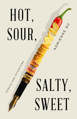 Hot, Sour, Salty, Sweet: Essays and Interviews by Su, Adrienne