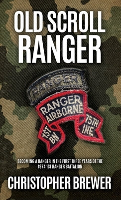 Old Scroll Ranger: Becoming a Ranger in the first three years of the 1974 1st Ranger Battalion by Brewer, Christopher