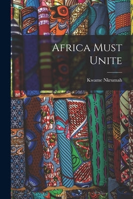 Africa Must Unite by Nkrumah, Kwame 1909-1972