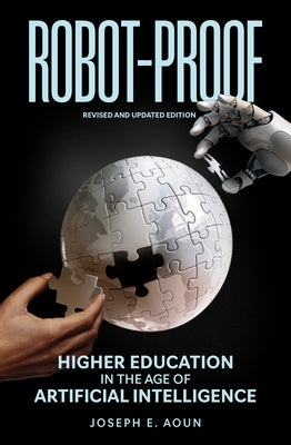 Robot-Proof, Revised and Updated Edition: Higher Education in the Age of Artificial Intelligence by Aoun, Joseph E.