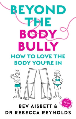 Beyond the Body Bully: How to Love the Body You're in with This Practical Expert Guide from the Bestselling Author of Living with It, for Rea by Aisbett, Bev