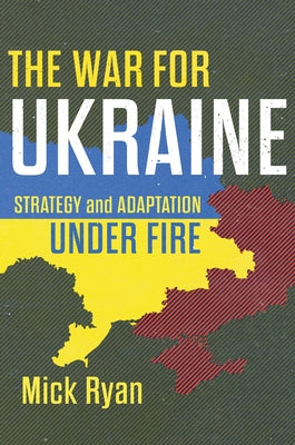 The War for Ukraine: Strategy and Adaptation Under Fire by Ryan, Mick