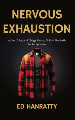 Nervous Exhaustion: A Gen-X Saga of Clergy Abuse, PTSD, & the Path to Acceptance by Hanratty, Ed