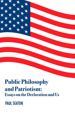 Public Philosophy and Patriotism: Essays on the Declaration and Us by Seaton, Paul