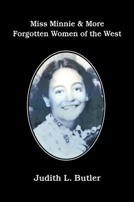 Miss Minnie & More Forgotten Women of the West by Butler, Judith L.