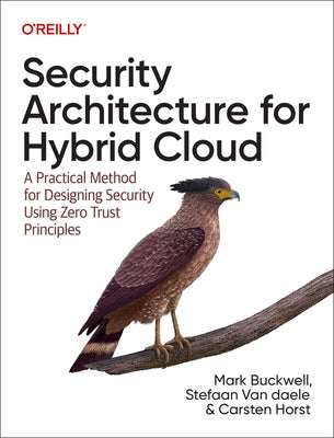 Security Architecture for Hybrid Cloud: A Practical Method for Designing Security Using Zero Trust Principles by Buckwell, Mark