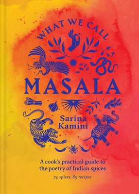 What We Call Masala: A Cook's Practical Guide to the Poetry of Indian Spices by Kamini, Sarina