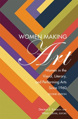 Women Making Art: Women in the Visual, Literary, and Performing Arts Since 1960, Second Edition by Johnson, Deborah J.