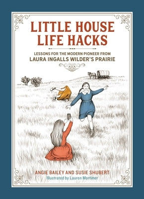 Little House Life Hacks: Lessons for the Modern Pioneer from Laura Ingalls Wilder's Prairie by Bailey, Angie