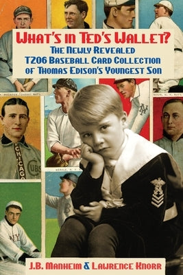 What's In Ted's Wallet?: The Newly Revealed T206 Baseball Card Collection of Thomas Edison's Youngest Son by Manheim, J. B.