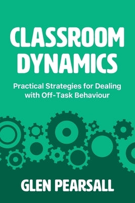 Classroom Dynamics: Practical Strategies for Dealing with Off-Task Behaviour by Pearsall, Glen