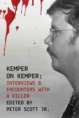 Kemper on Kemper: Interviews & Encounters with a Killer by Scott, Peter