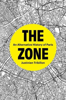 The Zone: An Alternative History of Paris by Tribillon, Justinien