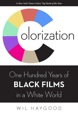 Colorization: One Hundred Years of Black Films in a White World by Haygood, Wil