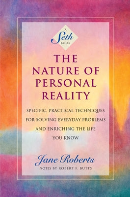 The Nature of Personal Reality: Specific, Practical Techniques for Solving Everyday Problems and Enriching the Life You Know by Roberts, Jane