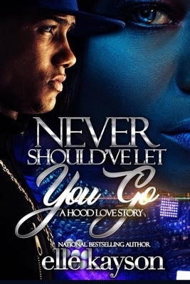 Never Should've Let You Go: A Hood Love Story by Kayson, Elle