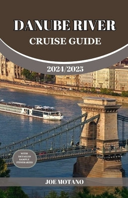 Danube River Cruise Guide 2024/2025: Discover Europe Most Enchanting and Historic Rich Regions, Explore Culture, Nature, and Activities. by Motano, Joe