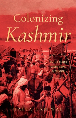 Colonizing Kashmir: State-Building Under Indian Occupation by Kanjwal, Hafsa