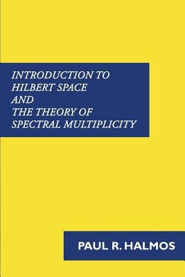 Introduction to Hilbert Space and the Theory of Spectral Multiplicity by Halmos, Paul R.