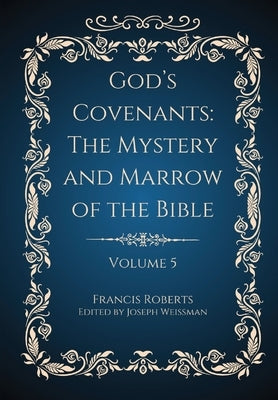 God's Covenants: The Mystery and Marrow of the Bible Volume 5 by Roberts, Francis