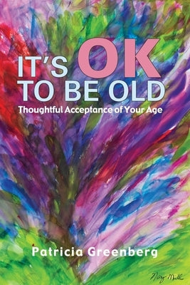 It's OK to be Old: Thoughtful Acceptance of Your Age by Greenberg, Patricia