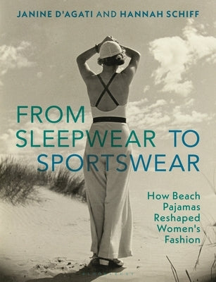 From Sleepwear to Sportswear: How Beach Pajamas Reshaped Women's Fashion by D'Agati, Janine