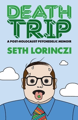 Death Trip: A Post-Holocaust Psychedelic Memoir by Lorinczi, Seth