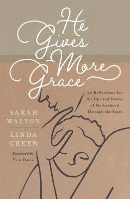 He Gives More Grace: 30 Hope-Filled Reflections for the Ups and Downs of Motherhood by Walton, Sarah