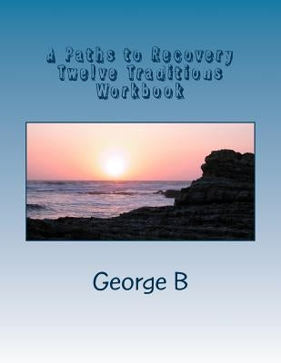 A Paths to Recovery Twelve Traditions Workbook: for Families and Friends of Alcoholics by B, George