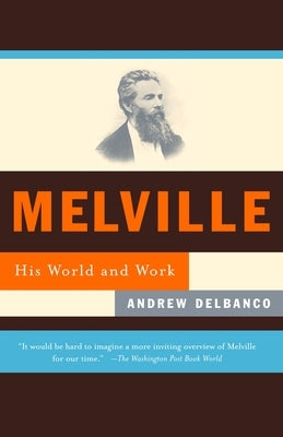 Melville: His World and Work by Delbanco, Andrew