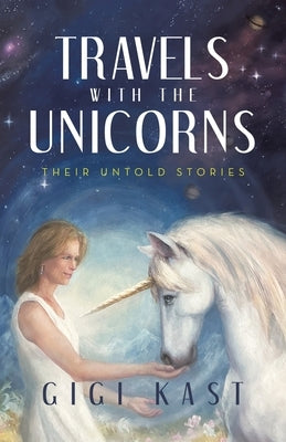 Travels with the Unicorns: Their Untold Stories by Kast, Gigi