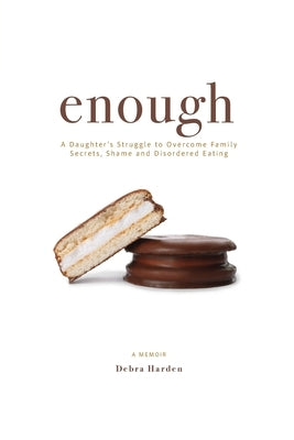 Enough: A Daughter's Struggle to Overcome Family Secrets, Shame and Disordered Eating by Harden, Debra