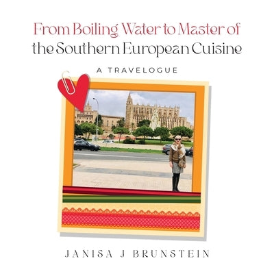 From Boiling Water to Master of the Southern European Cuisine: A Travelogue by Brunstein, Janisa J.