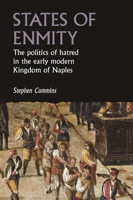 States of Enmity: The Politics of Hatred in the Early Modern Kingdom of Naples by Cummins, Stephen