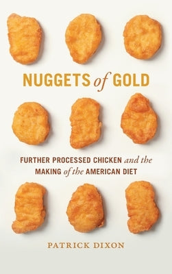 Nuggets of Gold: Further Processed Chicken and the Making of the American Diet by Dixon, Patrick