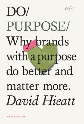 Do Purpose New Edition: Why Brands with a Purpose Do Better and Matter More. by Hieatt, David