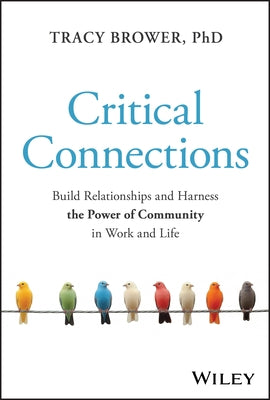 Critical Connections: Build Relationships and Harness the Power of Community in Work and Life by Brower, Tracy