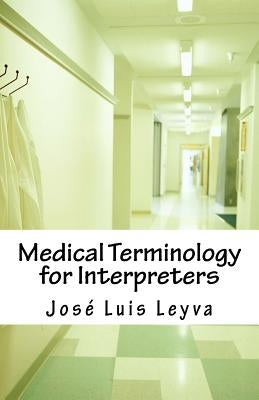 Medical Terminology for Interpreters: Essential English-Spanish Medical Terms by Leyva, Jose Luis