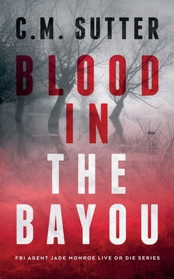Blood in the Bayou: A Bone-Chilling FBI Thriller by Sutter, C. M.