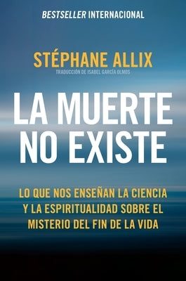 La Muerte No Existe: Lo Que Nos Enseñan La Ciencia Y La Espiritualidad Sobre El Misterio del Fin de la Vida Death Does Not Exist: What Science and Spi by Allix, StÃ©phane