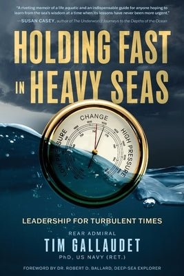 Holding Fast in Heavy Seas: Leadership for Turbulent Times by Rear Admiral by Gallaudet Us Navy (Ret), Tim