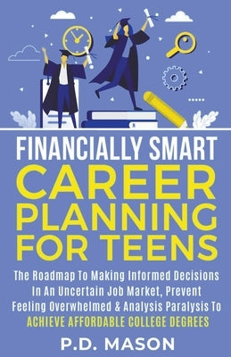 Financially Smart Career Planning For Teens: The Roadmap to Making Informed Decisions In An Uncertain Job Market, Prevent Feeling Overwhelmed & Analys by Mason, P. D.