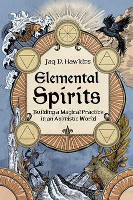 Elemental Spirits: Building a Magical Practice in an Animistic World by Hawkins, Jaq D.