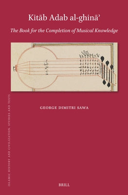 Kit&#257;b Adab Al-Ghin&#257;&#702;: The Book for the Completion of Musical Knowledge by Ah&#803mad B. &#703ali&#772 Al-Ka&#772ti