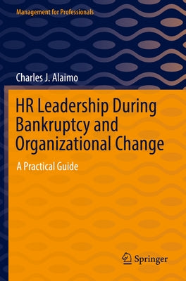 HR Leadership During Bankruptcy and Organizational Change: A Practical Guide by Alaimo, Charles J.