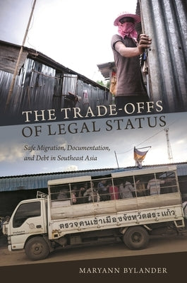 The Trade-Offs of Legal Status: Safe Migration, Documentation, and Debt in Southeast Asia by Bylander, Maryann